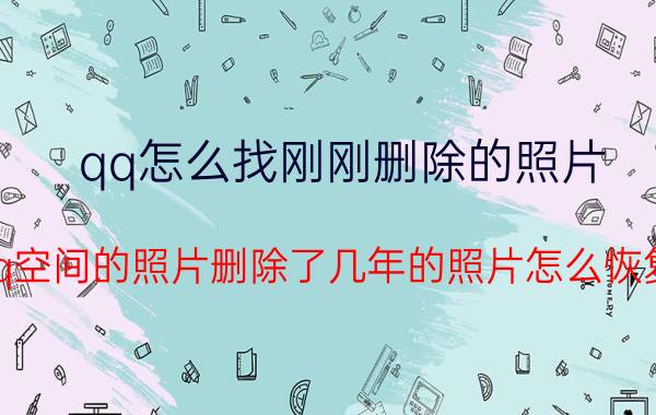 qq怎么找刚刚删除的照片 qq空间的照片删除了几年的照片怎么恢复？